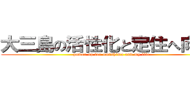 大三島の活性化と定住へ向けて (power up for omishima and my life)