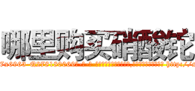 哪里购买硝酸铊 (哪里购买硝酸铊【电-186x2687x6963-Q278180069元-吉-药-业】我们做的是长期生意,靠的是老客户长期支持 http://sngk.net/9t4W5d
)