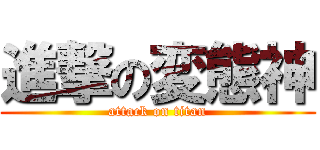 進撃の変態神 (attack on titan)