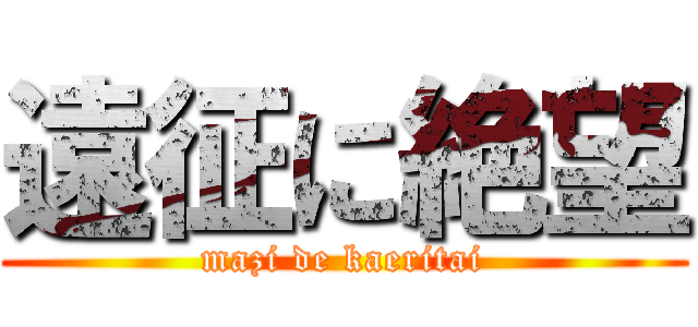 遠征に絶望 (mazi de kaeritai)