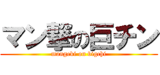 マン撃の巨チン (mangeki on bigchi)