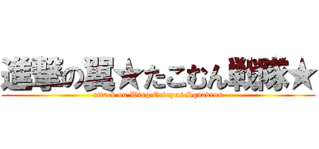 進撃の翼★たこむん戦隊★ (attack on Wing Octopus Squadron)