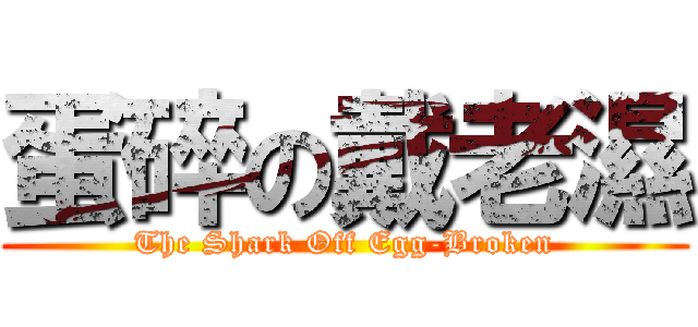 蛋碎の戴老濕 (The Shark Off Egg-Broken)