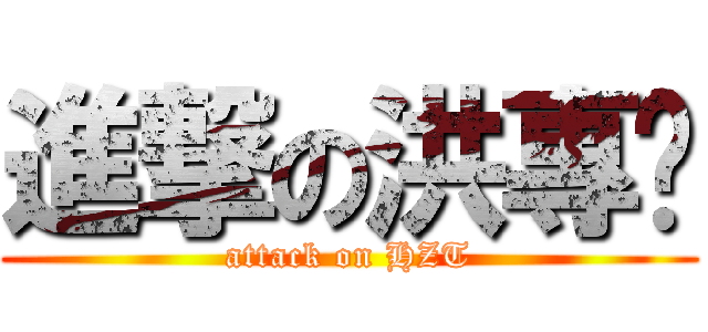 進撃の洪專婷 (attack on HZT)