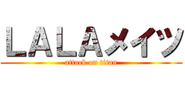 ＬＡＬＡメイツ (attack on titan)