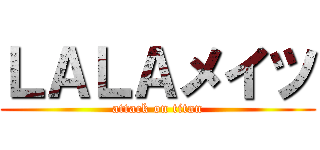 ＬＡＬＡメイツ (attack on titan)