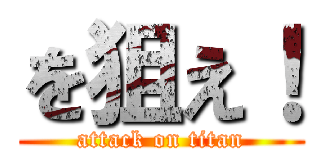 を狙え！ (attack on titan)