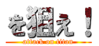 を狙え！ (attack on titan)