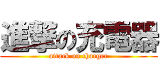 進撃の充電器 (attack on charger)