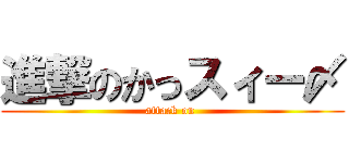 進撃のかっスィー〆 (attack on )