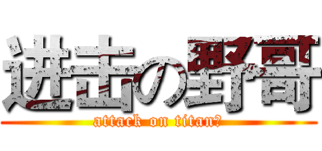 进击の野哥 (attack on titan想)