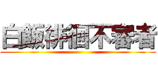 白飯徘徊不審者 ()