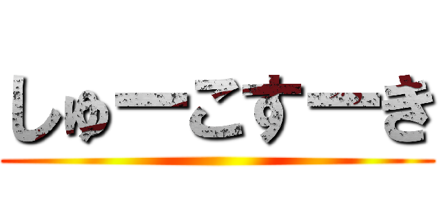 しゅーこすーき ()