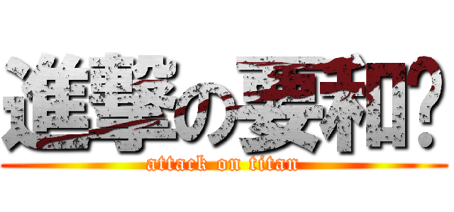 進撃の要和你 (attack on titan)