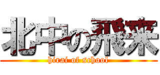 北中の飛来 (hirai of school)