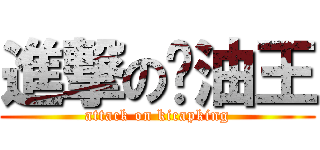 進撃の醬油王 (attack on kicapking)