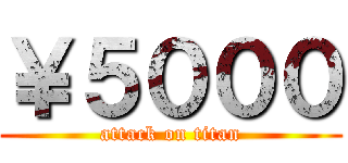 ￥５０００ (attack on titan)