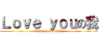 Ｌｏｖｅ ｙｏｕの我 (Love you so much)