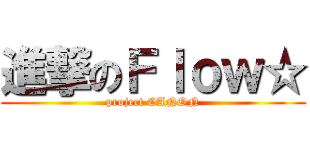進撃のＦｌｏｗ☆ (project CANON)