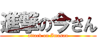 進撃の今さん (attack on Imasan)