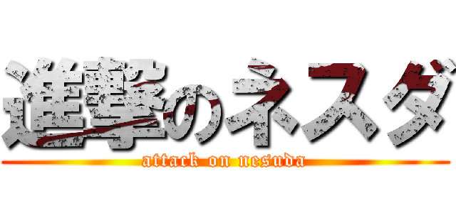 進撃のネスダ (attack on nesuda)