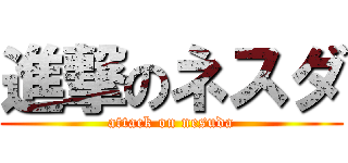 進撃のネスダ (attack on nesuda)