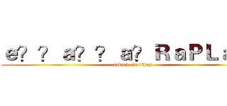 ｅ？？ａ？？ａ？ＲａＰＬａｏｏ (attack on titan)