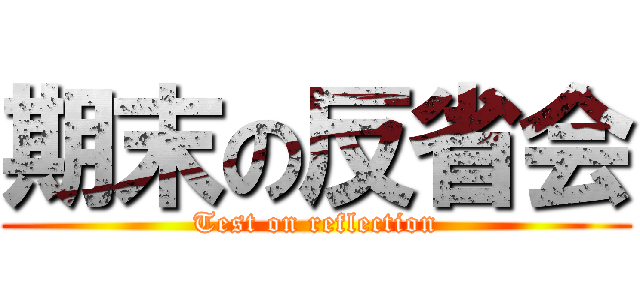 期末の反省会 (Test on reflection)