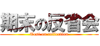 期末の反省会 (Test on reflection)