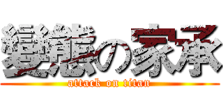 變態の家承 (attack on titan)