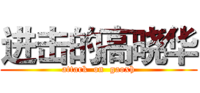 进击的高晓华 (attark  on  gaoxh)
