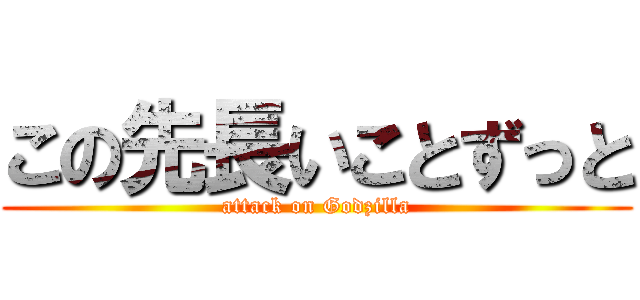 この先長いことずっと (attack on Godzilla)