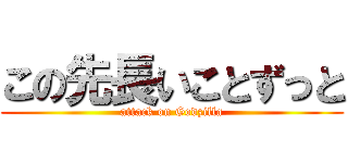 この先長いことずっと (attack on Godzilla)