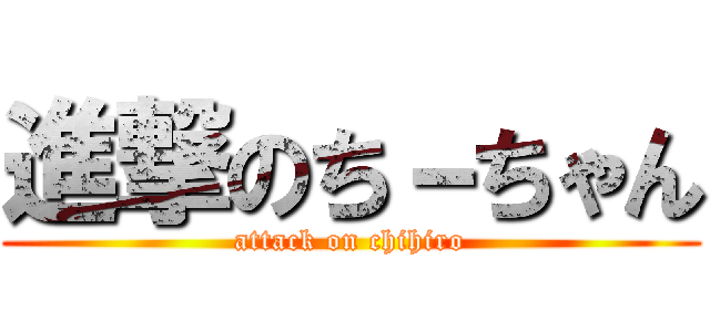 進撃のち－ちゃん (attack on chihiro)