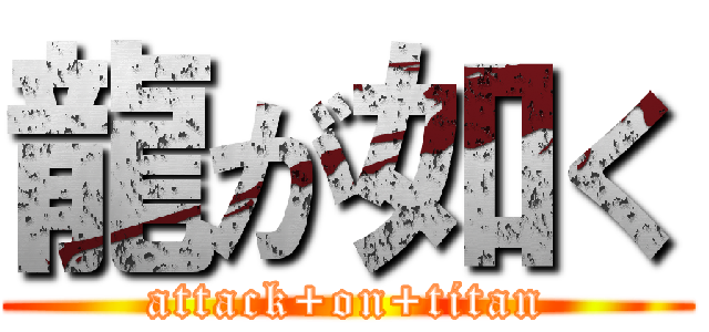 龍が如く (attack+on+titan)