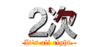 ２次 (It's all right.)
