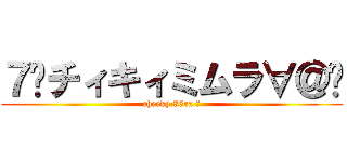 ７²チィキィミムラ∀＠Ⓑ (cheeky 36ra ∀)