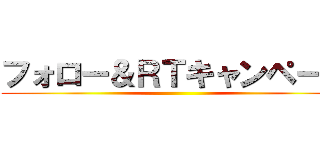 フォロー＆ＲＴキャンペーン ()