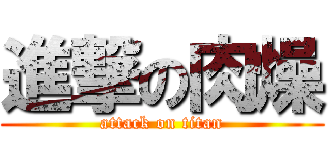 進撃の肉燥 (attack on titan)