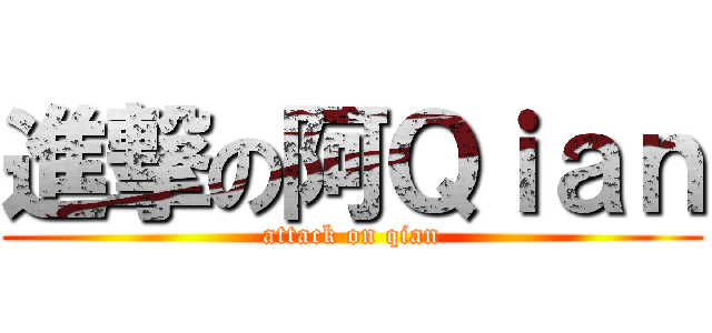 進撃の阿Ｑｉａｎ (attack on qian)