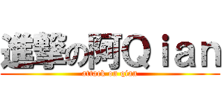 進撃の阿Ｑｉａｎ (attack on qian)