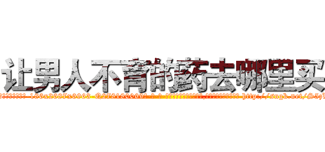 让男人不育的药去哪里买 (让男人不育的药去哪里买【电-186x2687x6963-Q278180069元-吉-药-业】我们做的是长期生意,靠的是老客户长期支持 http://sngk.net/S5zW01
)