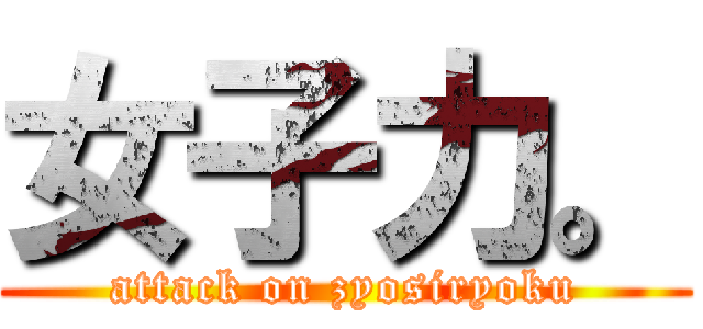 女子力。 (attack on zyosiryoku)