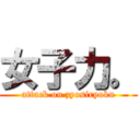 女子力。 (attack on zyosiryoku)