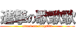 進撃の歌歌歌 (attack on songsX3)