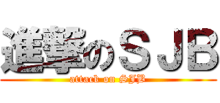進撃のＳＪＢ (attack on SJB)