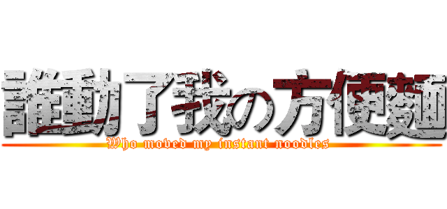 誰動了我の方便麵 (Who moved my instant noodles )