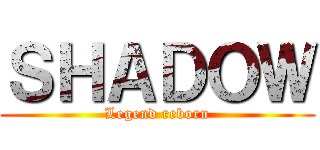 ＳＨＡＤＯＷ (Legend reborn)