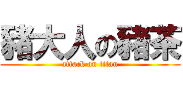 豬大人の豬茶 (attack on titan)