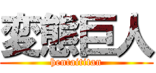 変態巨人 (hentaititan)